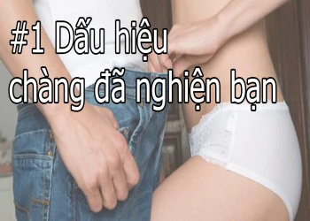 #1 Dấu hiệu chàng đã nghiện bạn thèm muốn bạn mê mệt